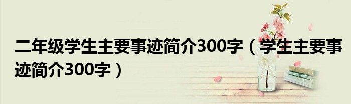 二年级学生主要事迹简介300字(学生主要事迹简介300字)