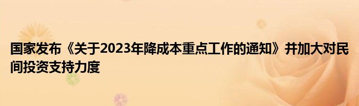 国家发布《关于2023年降成本重点工作的通知》并加大对民间投资支持力度