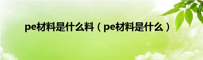 pe材料是什么料(pe材料是什么)