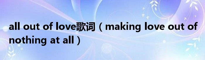 all out of love歌词(making love out of nothing at all)