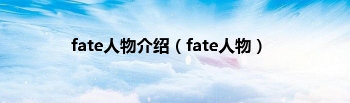 fate人物介绍(fate人物)