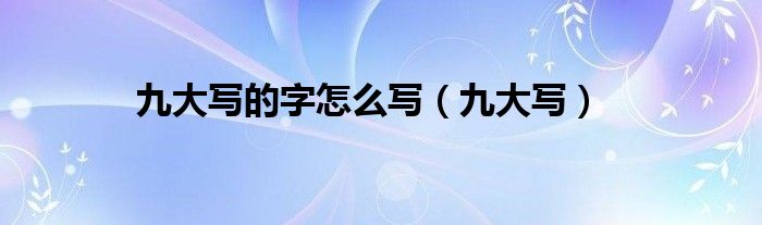 九大写的字怎么写（九大写）