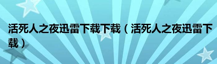 活死人之夜迅雷下载下载(活死人之夜迅雷下载)