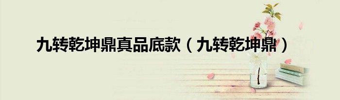 九转乾坤鼎真品底款(九转乾坤鼎)