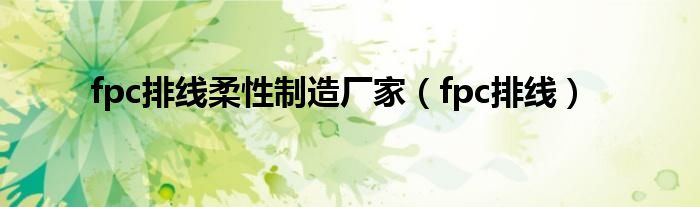 fpc排线柔性制造厂家(fpc排线)