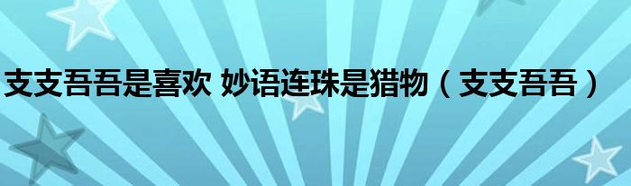支支吾吾是喜欢 妙语连珠是猎物(支支吾吾)