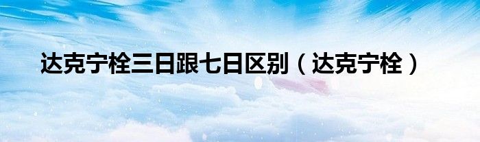 达克宁栓三日跟七日区别（达克宁栓）