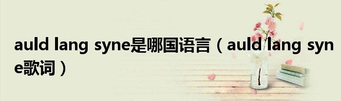 auld lang syne是哪国语言(auld lang syne歌词)