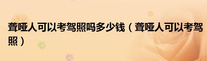聋哑人可以考驾照吗多少钱(聋哑人可以考驾照)
