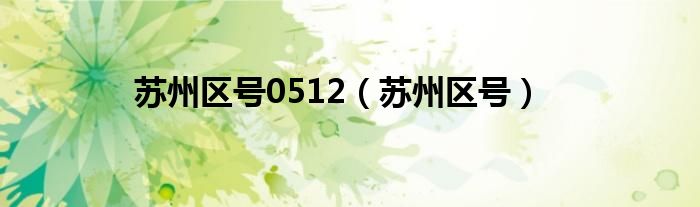苏州区号0512(苏州区号)