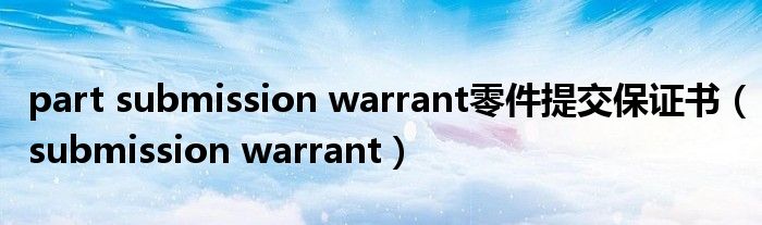 part submission warrant零件提交保证书（submission warrant）