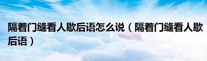 隔着门缝看人歇后语怎么说(隔着门缝看人歇后语)