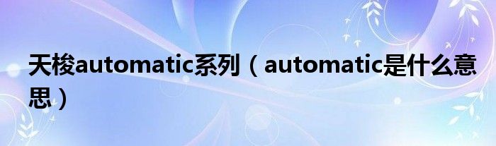 天梭automatic系列(automatic是什么意思)