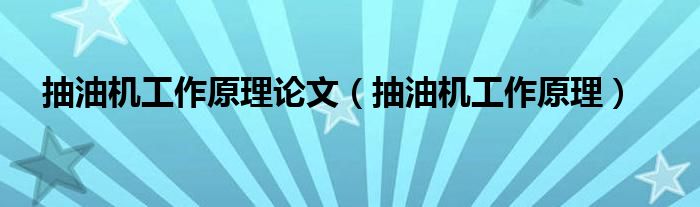抽油机工作原理论文(抽油机工作原理)