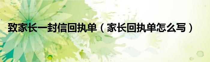 致家长一封信回执单(家长回执单怎么写)