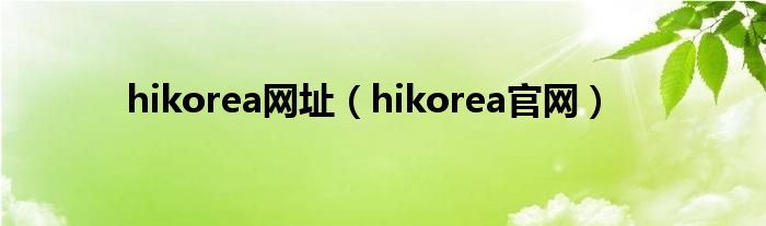 hikorea网址（hikorea官网）