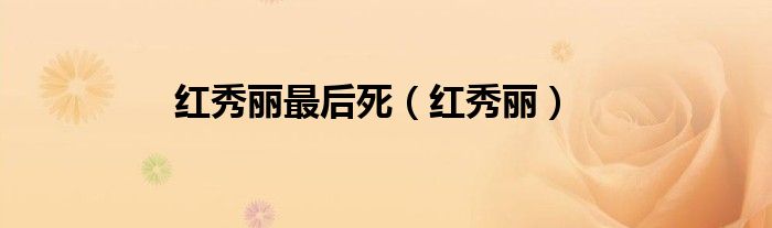 红秀丽最后死（红秀丽）
