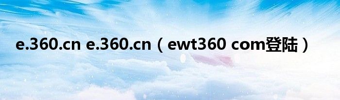 e.360.cn e.360.cn(ewt360 com登陆)