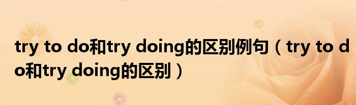 try to do和try doing的区别例句(try to do和try doing的区别)