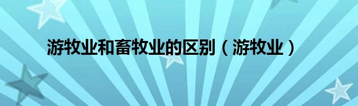 游牧业和畜牧业的区别(游牧业)