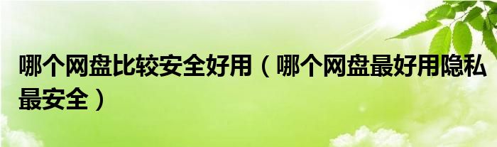 哪个网盘比较安全好用（哪个网盘最好用隐私最安全）