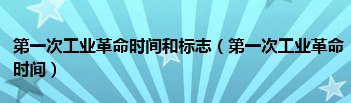 第一次工业革命时间和标志(第一次工业革命时间)