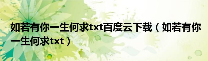 如若有你一生何求txt百度云下载(如若有你一生何求txt)