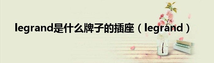 legrand是什么牌子的插座(legrand)