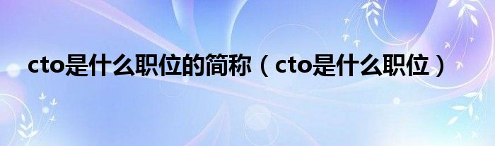 cto是什么职位的简称(cto是什么职位)