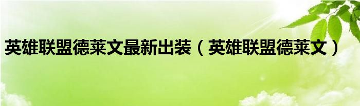 英雄联盟德莱文最新出装(英雄联盟德莱文)