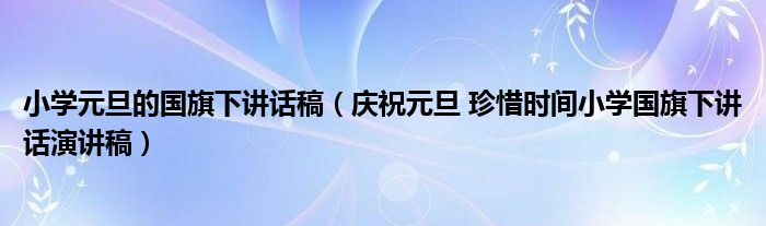 小学元旦的国旗下讲话稿(庆祝元旦 珍惜时间小学国旗下讲话演讲稿)