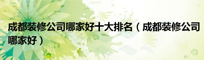 成都装修公司哪家好十大排名(成都装修公司哪家好)
