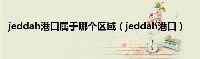 jeddah港口属于哪个区域(jeddah港口)
