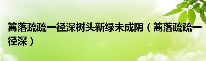 篱落疏疏一径深树头新绿未成阴(篱落疏疏一径深)