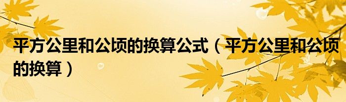 平方公里和公顷的换算公式(平方公里和公顷的换算)