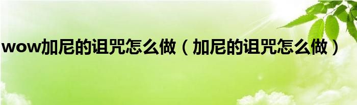 wow加尼的诅咒怎么做(加尼的诅咒怎么做)