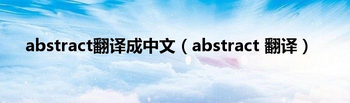 abstract翻译成中文(abstract 翻译)