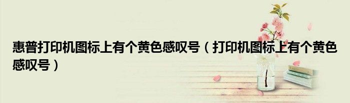 惠普打印机图标上有个黄色感叹号(打印机图标上有个黄色感叹号)