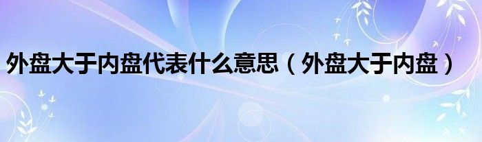 外盘大于内盘代表什么意思(外盘大于内盘)