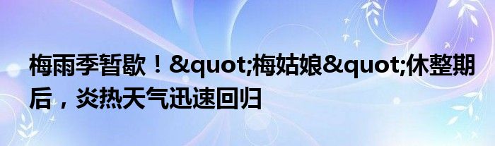 梅雨季暂歇!"梅姑娘"休整期后,炎热天气迅速回归