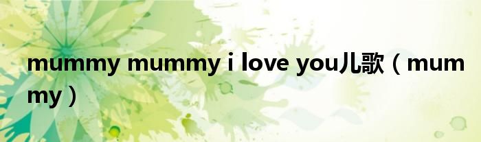 mummy mummy i love you儿歌(mummy)