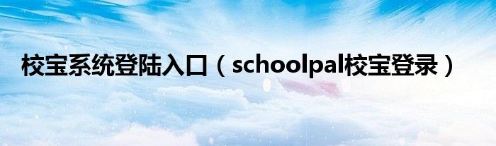 校宝系统登陆入口(schoolpal校宝登录)