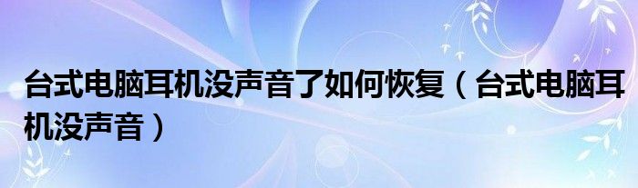 台式电脑耳机没声音了如何恢复(台式电脑耳机没声音)