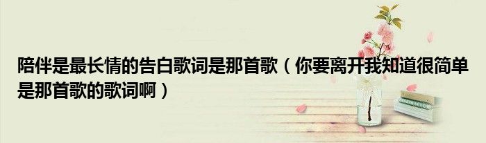 陪伴是最长情的告白歌词是那首歌(你要离开我知道很简单是那首歌的歌词啊)
