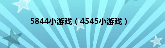 5844小游戏(4545小游戏)