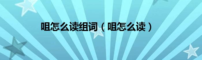 咀怎么读组词（咀怎么读）