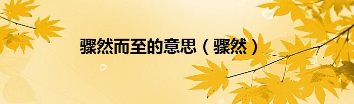 骤然而至的意思（骤然）
