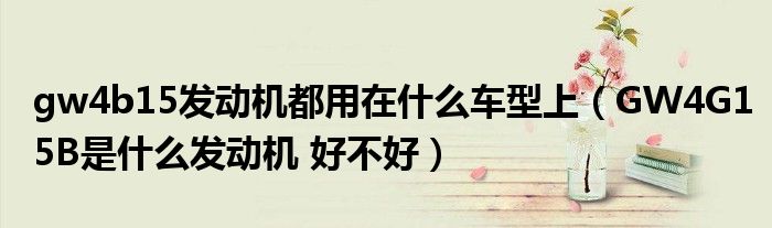 gw4b15发动机都用在什么车型上(GW4G15B是什么发动机 好不好)