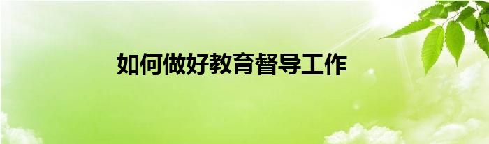 如何做好教育督导工作