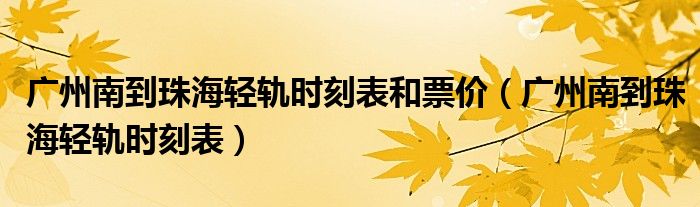 广州南到珠海轻轨时刻表和票价(广州南到珠海轻轨时刻表)